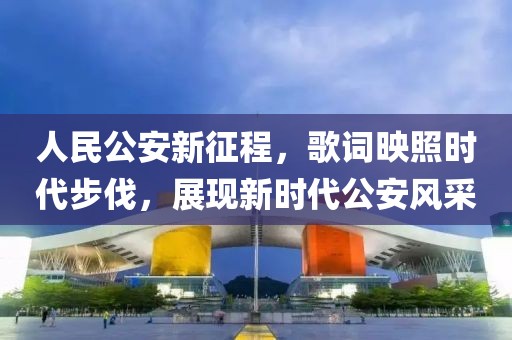 人民公安新征程，歌词映照时代步伐，展现新时代公安风采