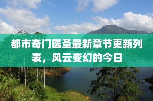 都市奇门医圣最新章节更新列表，风云变幻的今日