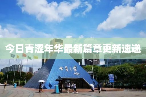 今日青涩年华最新篇章更新速递