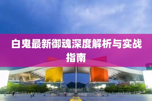 白鬼最新御魂深度解析与实战指南