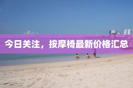今日关注，按摩椅最新价格汇总
