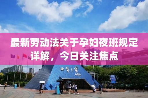 最新劳动法关于孕妇夜班规定详解，今日关注焦点