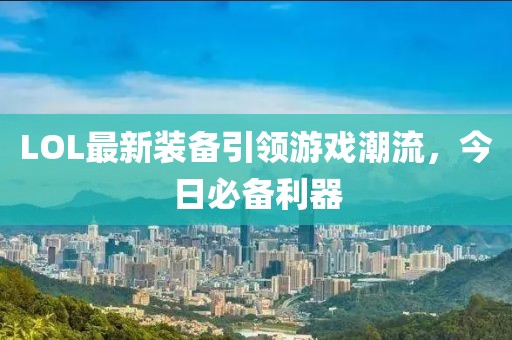 LOL最新装备引领游戏潮流，今日必备利器