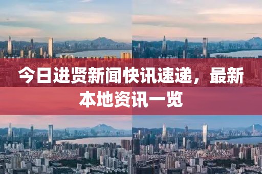 今日进贤新闻快讯速递，最新本地资讯一览