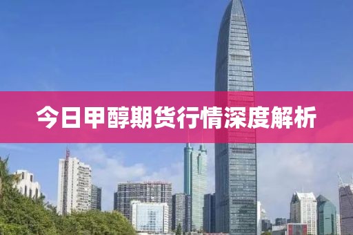 今日甲醇期货行情深度解析