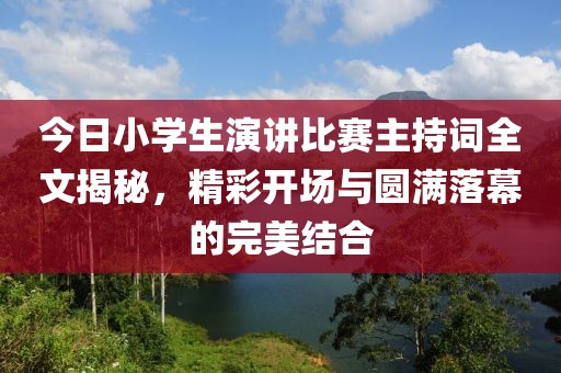 今日小学生演讲比赛主持词全文揭秘，精彩开场与圆满落幕的完美结合