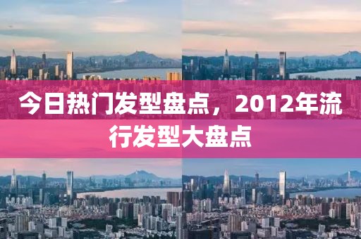 今日热门发型盘点，2012年流行发型大盘点