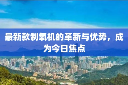 最新款制氧机的革新与优势，成为今日焦点