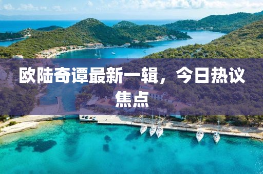 欧陆奇谭最新一辑，今日热议焦点
