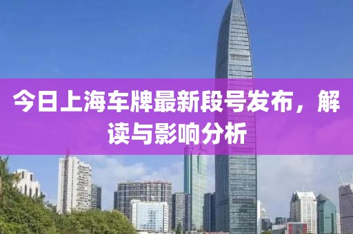 今日上海车牌最新段号发布，解读与影响分析