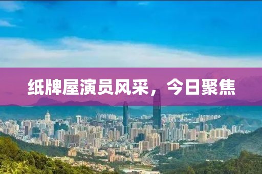 纸牌屋演员风采，今日聚焦