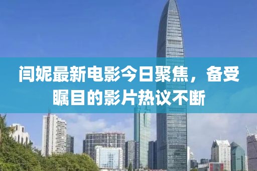 闫妮最新电影今日聚焦，备受瞩目的影片热议不断
