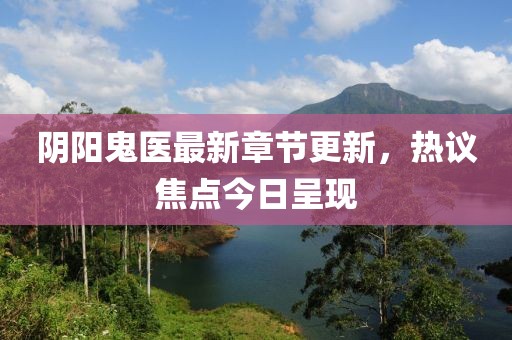 阴阳鬼医最新章节更新，热议焦点今日呈现
