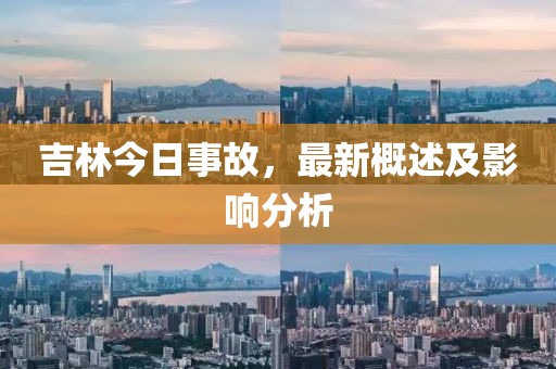 吉林今日事故，最新概述及影响分析