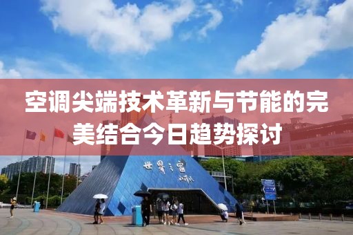 空调尖端技术革新与节能的完美结合今日趋势探讨