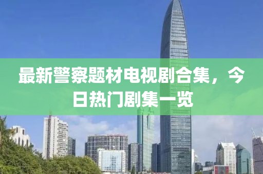 最新警察题材电视剧合集，今日热门剧集一览