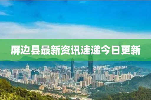 屏边县最新资讯速递今日更新