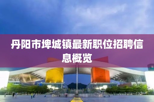 丹阳市埤城镇最新职位招聘信息概览