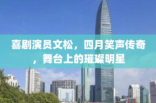 喜剧演员文松，四月笑声传奇，舞台上的璀璨明星