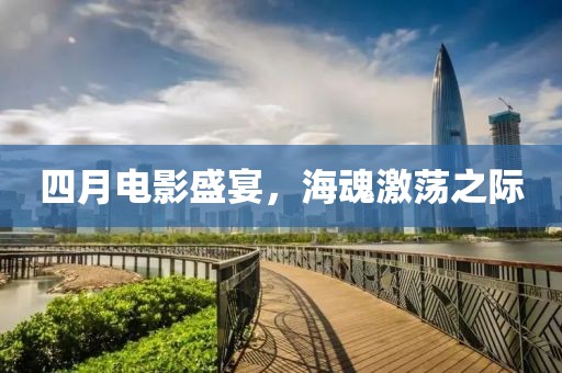 四月电影盛宴，海魂激荡之际