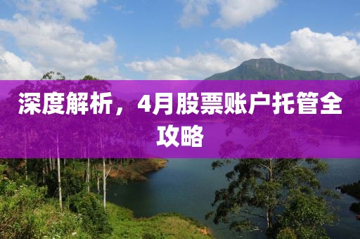 深度解析，4月股票账户托管全攻略