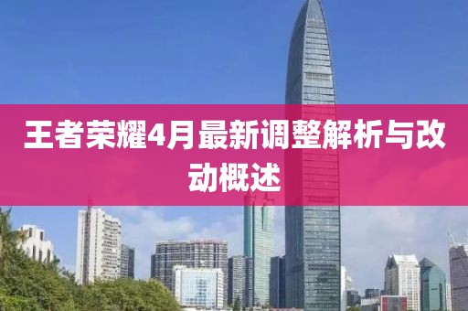 王者荣耀4月最新调整解析与改动概述