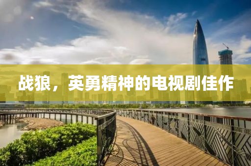 战狼，英勇精神的电视剧佳作