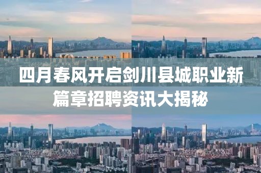四月春风开启剑川县城职业新篇章招聘资讯大揭秘