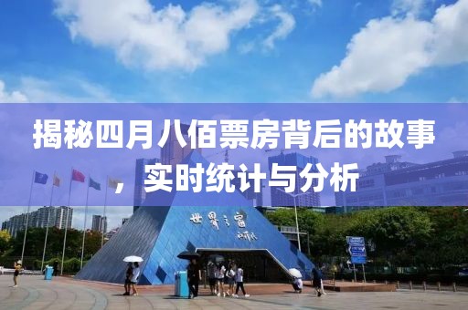 揭秘四月八佰票房背后的故事，实时统计与分析