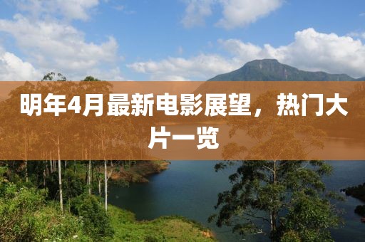 明年4月最新电影展望，热门大片一览