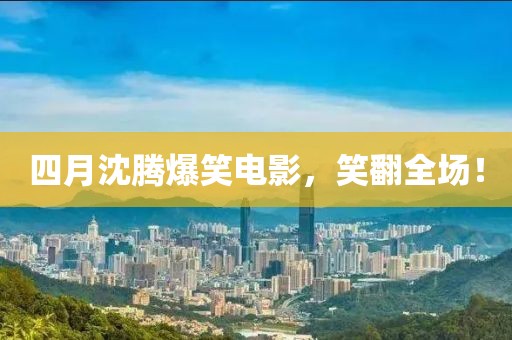 四月沈腾爆笑电影，笑翻全场！