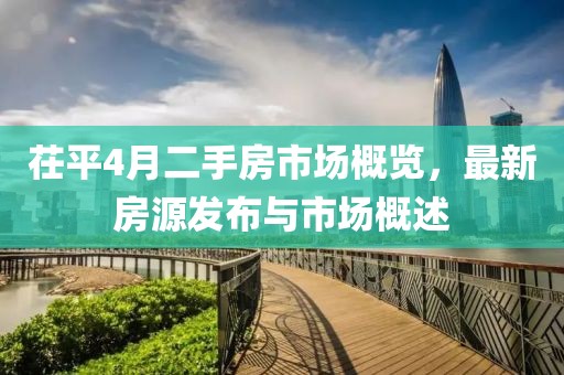 茌平4月二手房市场概览，最新房源发布与市场概述