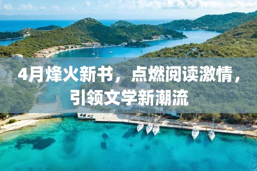 4月烽火新书，点燃阅读激情，引领文学新潮流