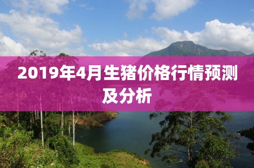2019年4月生猪价格行情预测及分析