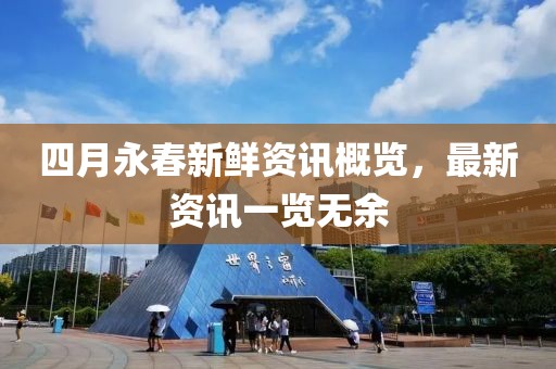 四月永春新鲜资讯概览，最新资讯一览无余