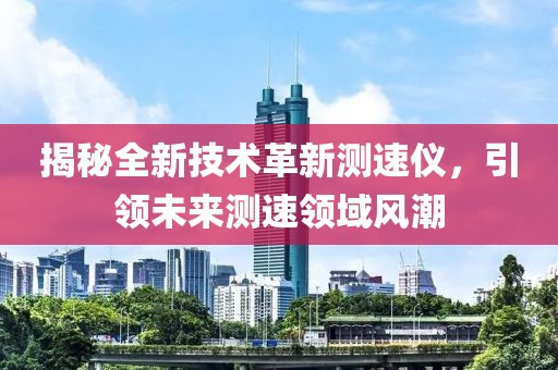 揭秘全新技术革新测速仪，引领未来测速领域风潮
