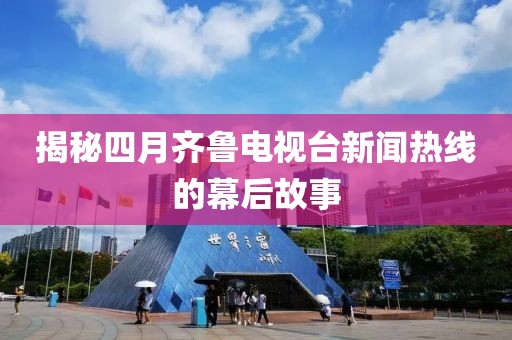 揭秘四月齐鲁电视台新闻热线的幕后故事
