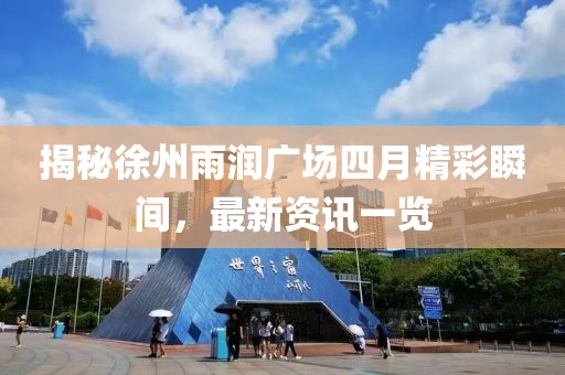 揭秘徐州雨润广场四月精彩瞬间，最新资讯一览