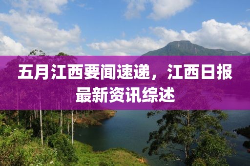 五月江西要闻速递，江西日报最新资讯综述
