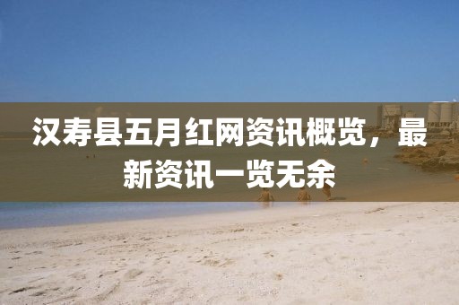 汉寿县五月红网资讯概览，最新资讯一览无余