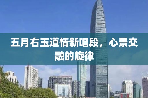 五月右玉道情新唱段，心景交融的旋律