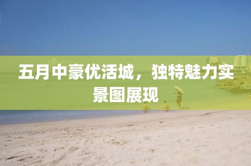 五月中豪优活城，独特魅力实景图展现