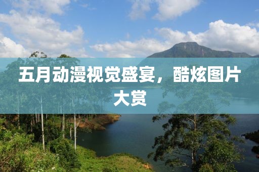 五月动漫视觉盛宴，酷炫图片大赏