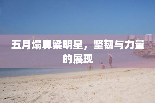 五月塌鼻梁明星，坚韧与力量的展现