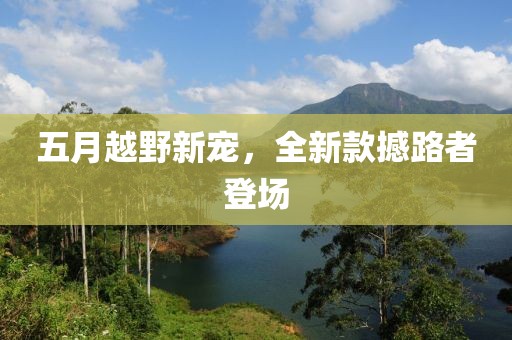 五月越野新宠，全新款撼路者登场
