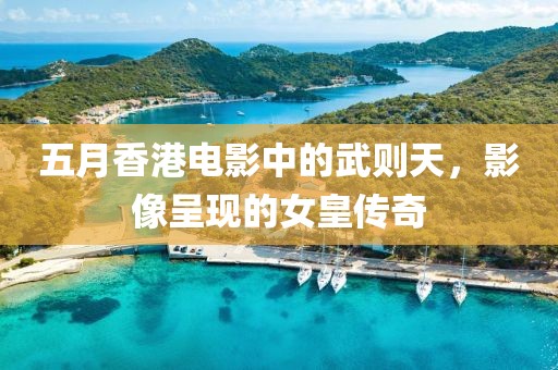 五月香港电影中的武则天，影像呈现的女皇传奇