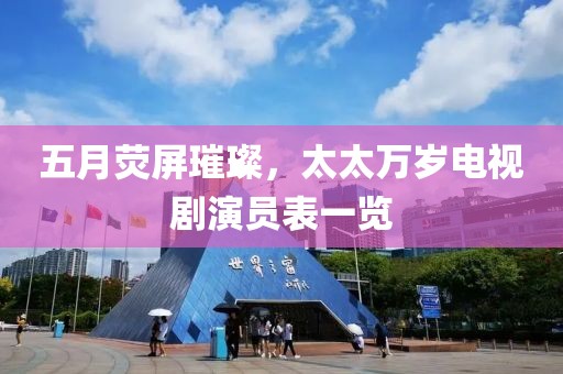 五月荧屏璀璨，太太万岁电视剧演员表一览