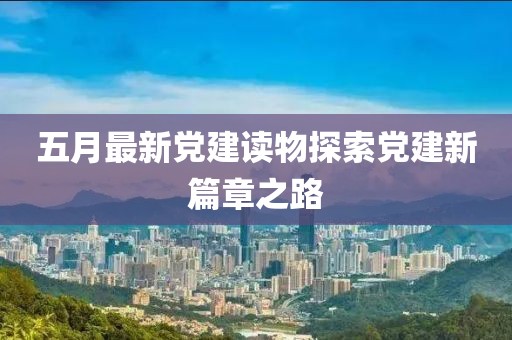 五月最新党建读物探索党建新篇章之路