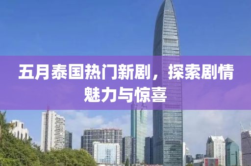 五月泰国热门新剧，探索剧情魅力与惊喜