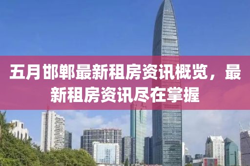 五月邯郸最新租房资讯概览，最新租房资讯尽在掌握